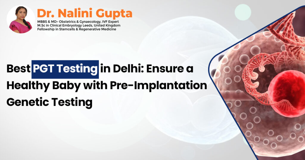 Best PGT Testing in Delhi: Ensure a Healthy Baby with Pre-Implantation Genetic Testing